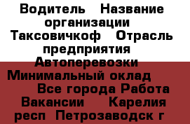 Водитель › Название организации ­ Таксовичкоф › Отрасль предприятия ­ Автоперевозки › Минимальный оклад ­ 70 000 - Все города Работа » Вакансии   . Карелия респ.,Петрозаводск г.